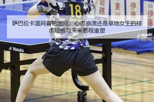 萨巴伦卡温网首轮出局：心态崩溃还是草地女王的技术短板与未来赛程重塑