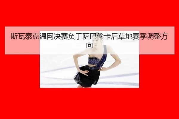 si-wa-tai-ke-wen-wang-jue-sai-fu-yu-sa-ba-lun-ka-hou-cao-di-sai-ji-tiao-zheng-fang-xiang-3-352.jpg