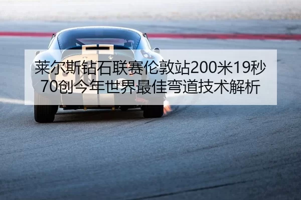 莱尔斯钻石联赛伦敦站200米19秒70创今年世界最佳弯道技术解析